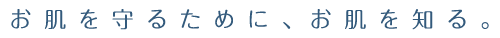 お肌を守るために、お肌を知る。