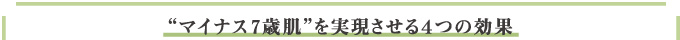 “マイナス７歳肌”を実現させる４つの効果