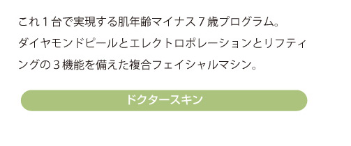 これ１台で実現する肌年齢マイナス７歳プログラム。ダイヤモンドピールとエレクトロポレーションとリフティングの３機能を備えた複合フェイシャルマシン。