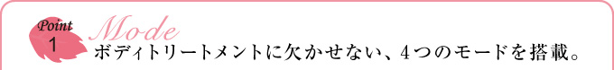Point1. ボディトリートメントに欠かせない、４つのモードを搭載。