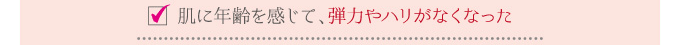 肌に年齢を感じて、弾力やハリがなくなった