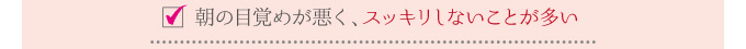 朝の目覚めが悪く、スッキリしないことが多い