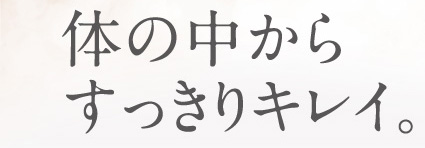 体の中からすっきりキレイ。