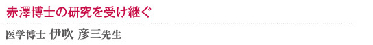 赤澤理論の研究を受け継ぐ 医学博士 伊吹彦三先生