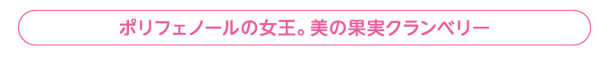 ポリフェノールの女王。美の果実クランベリー