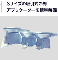 1.3サイズの吸引式冷却アプリケーターを標準装備