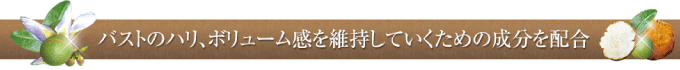バストのハリ、ボリューム感を維持していくための成分を配合