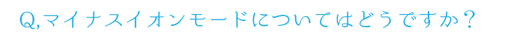 Q.マイナスイオンモードについてはどうですか？