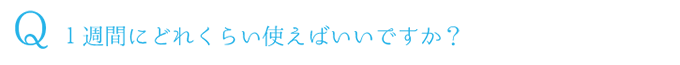 Q.１週間にどれくらい使えばいいですか？