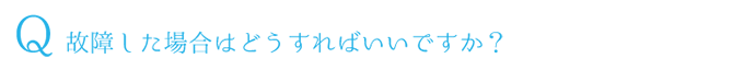 Q.故障した場合はどうすればいいですか？