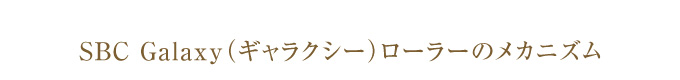 SBC Galaxy（ギャラクシー）ローラーのメカニズム