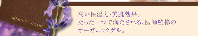 高い保湿力・美肌効果。たった一つで満たされる、医師監修のオーガニックゲル。