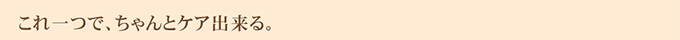 これ一つで、ちゃんとケア出来る。
