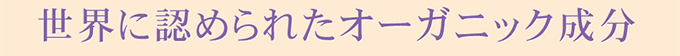 世界に認められたオーガニック成分」