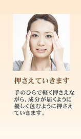 手のひらで軽く押さえながら、お肌に浸透させていきます。