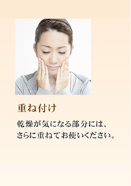 乾燥が気になる部分には、さらに重ねてお使いください。
