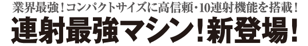 コンパクトサイズに高信頼・10連射機能を搭載！連射最強マシン新登場！