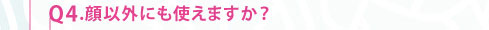 Q4.顔以外にも使えますか？